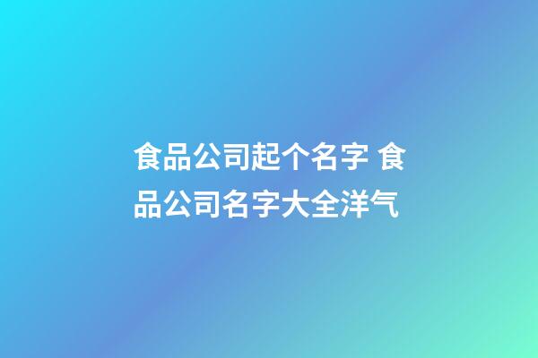 食品公司起个名字 食品公司名字大全洋气